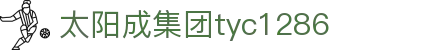 中国·太阳成集团tyc1286(股份)有限公司-官方网站